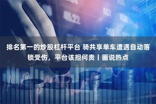 排名第一的炒股杠杆平台 骑共享单车遭遇自动落锁受伤，平台该担何责丨画说热点