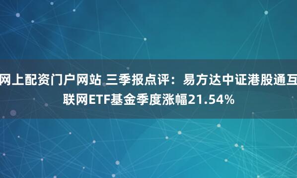 网上配资门户网站 三季报点评：易方达中证港股通互联网ETF基金季度涨幅21.54%