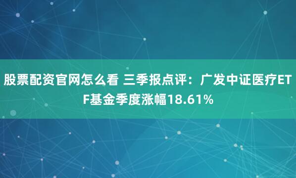 股票配资官网怎么看 三季报点评：广发中证医疗ETF基金季度涨幅18.61%
