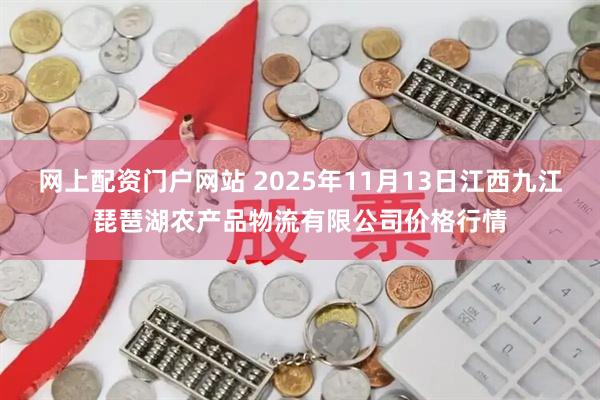 网上配资门户网站 2025年11月13日江西九江琵琶湖农产品物流有限公司价格行情