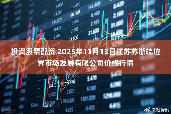 投资股票配资 2025年11月13日江苏苏浙皖边界市场发展有限公司价格行情