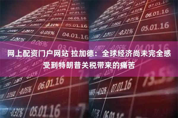 网上配资门户网站 拉加德：全球经济尚未完全感受到特朗普关税带来的痛苦