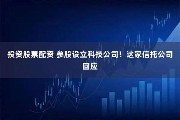 投资股票配资 参股设立科技公司！这家信托公司回应